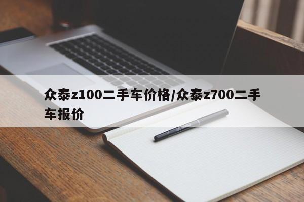 众泰z100二手车价格/众泰z700二手车报价
