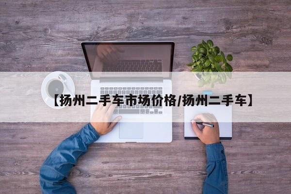 【扬州二手车市场价格/扬州二手车】