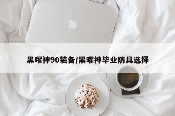 黑曜神90装备/黑曜神毕业防具选择