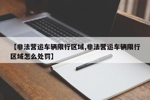 【非法营运车辆限行区域,非法营运车辆限行区域怎么处罚】