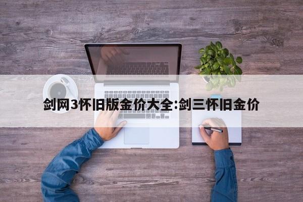 剑网3怀旧版金价大全:剑三怀旧金价