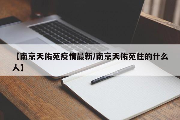【南京天佑苑疫情最新/南京天佑苑住的什么人】