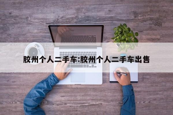 胶州个人二手车:胶州个人二手车出售