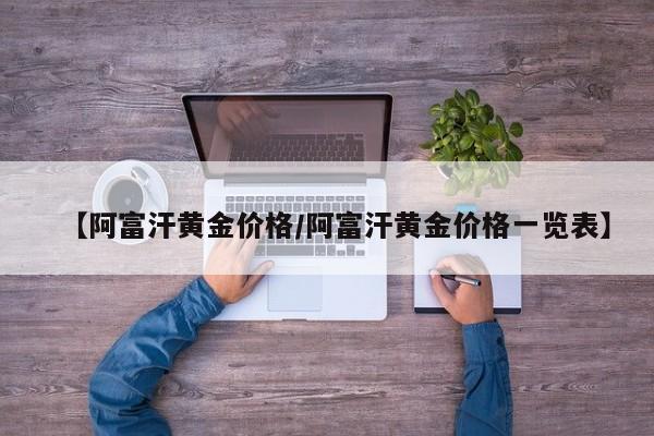 【阿富汗黄金价格/阿富汗黄金价格一览表】