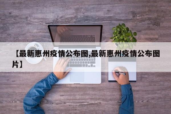 【最新惠州疫情公布图,最新惠州疫情公布图片】