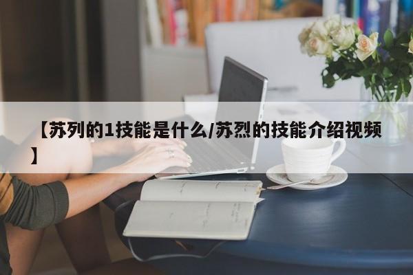 【苏列的1技能是什么/苏烈的技能介绍视频】