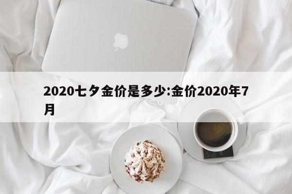 2020七夕金价是多少:金价2020年7月