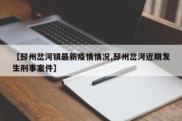 【邳州岔河镇最新疫情情况,邳州岔河近期发生刑事案件】