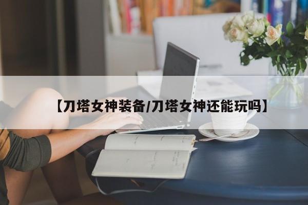 【刀塔女神装备/刀塔女神还能玩吗】