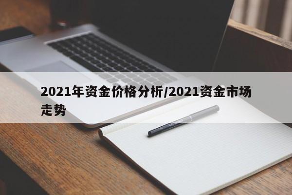 2021年资金价格分析/2021资金市场走势