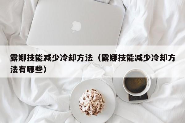 露娜技能减少冷却方法（露娜技能减少冷却方法有哪些）