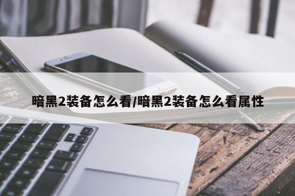 暗黑2装备怎么看/暗黑2装备怎么看属性