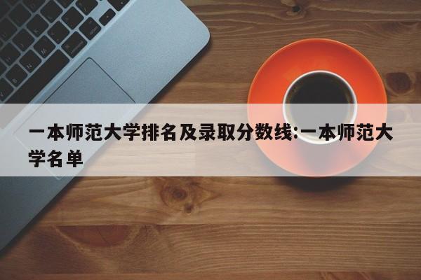 一本师范大学排名及录取分数线:一本师范大学名单