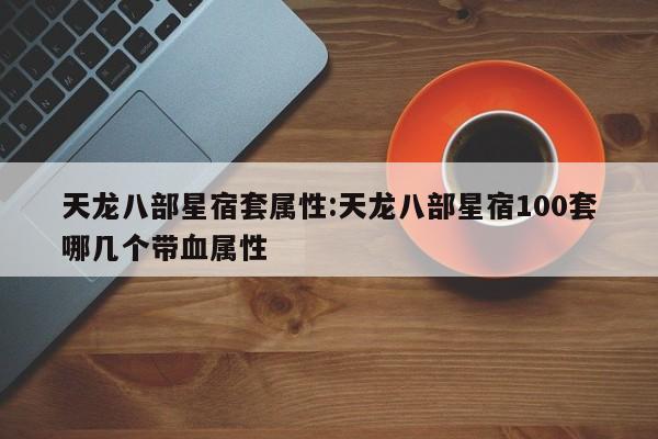 天龙八部星宿套属性:天龙八部星宿100套哪几个带血属性