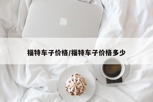 福特车子价格/福特车子价格多少