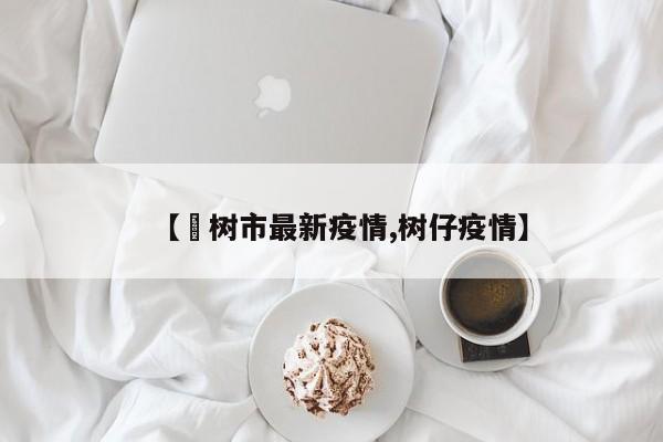 【楡树市最新疫情,树仔疫情】