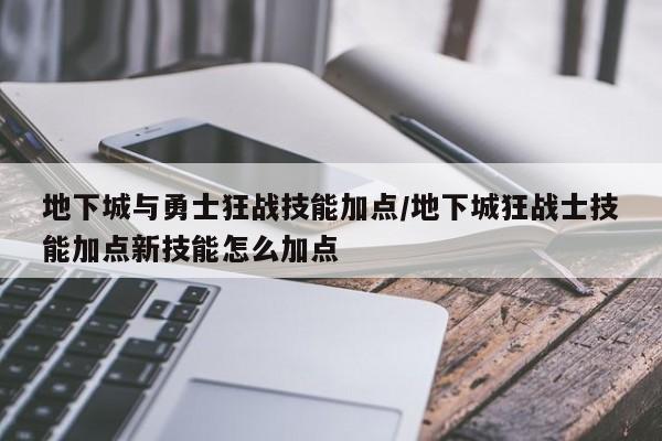 地下城与勇士狂战技能加点/地下城狂战士技能加点新技能怎么加点