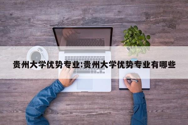 贵州大学优势专业:贵州大学优势专业有哪些