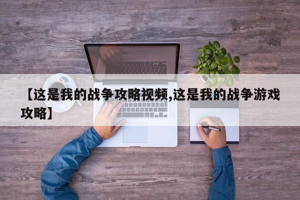 【这是我的战争攻略视频,这是我的战争游戏攻略】