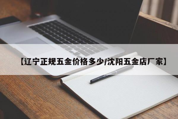 【辽宁正规五金价格多少/沈阳五金店厂家】