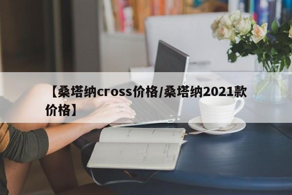 【桑塔纳cross价格/桑塔纳2021款价格】