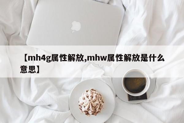 【mh4g属性解放,mhw属性解放是什么意思】