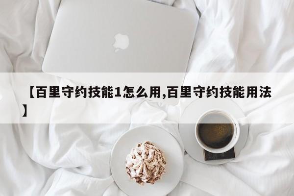 【百里守约技能1怎么用,百里守约技能用法】