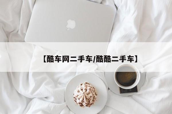 【酷车网二手车/酷酷二手车】