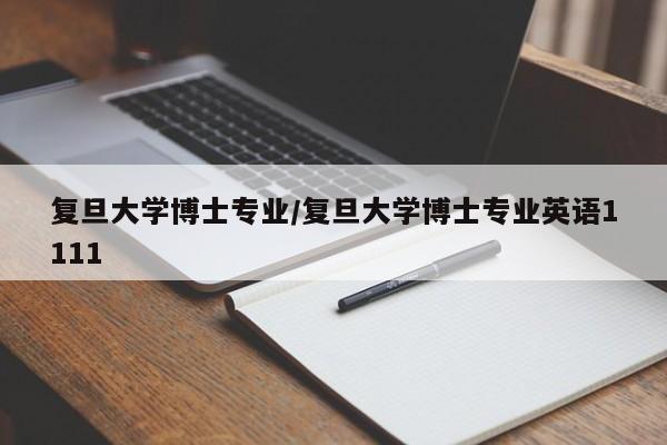 复旦大学博士专业/复旦大学博士专业英语1111
