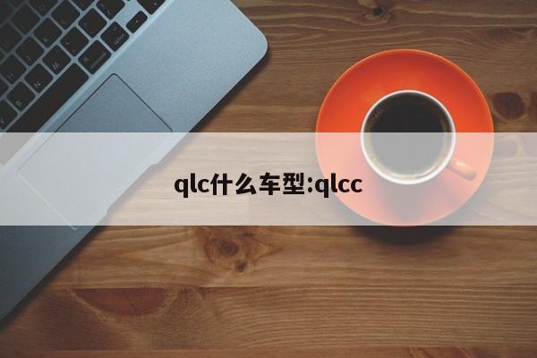 qlc什么车型:qlcc