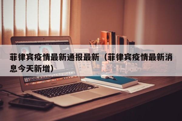 菲律宾疫情最新通报最新（菲律宾疫情最新消息今天新增）