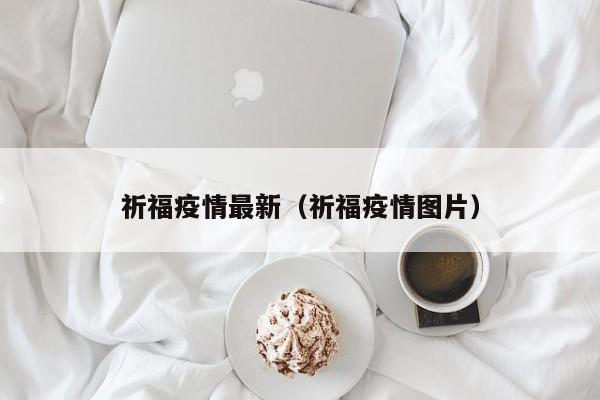 祈福疫情最新（祈福疫情图片）