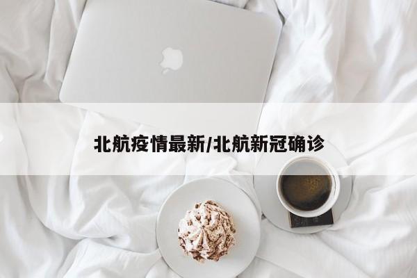 北航疫情最新/北航新冠确诊