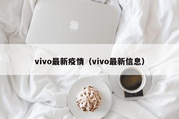 vivo最新疫情（vivo最新信息）