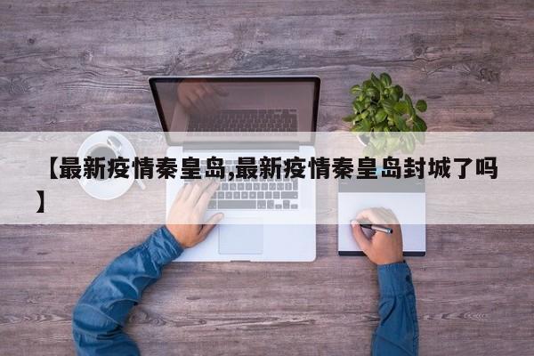 【最新疫情秦皇岛,最新疫情秦皇岛封城了吗】