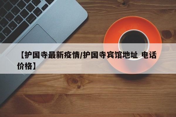 【护国寺最新疫情/护国寺宾馆地址 电话 价格】