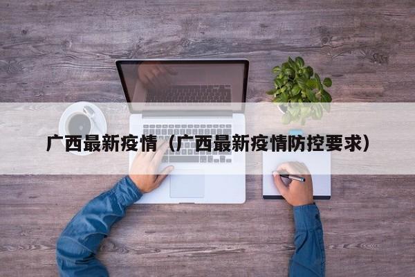 广西最新疫情（广西最新疫情防控要求）