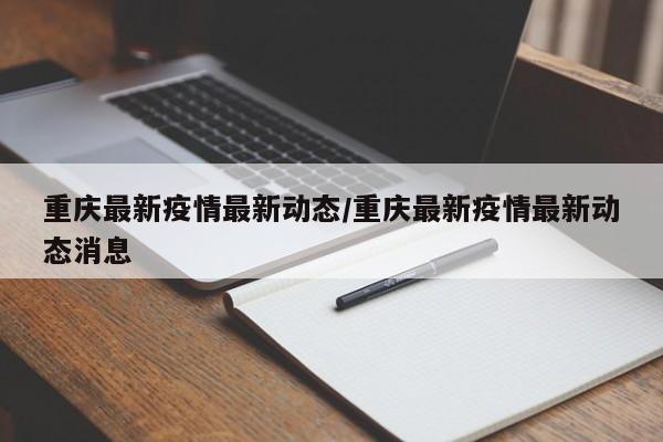 重庆最新疫情最新动态/重庆最新疫情最新动态消息