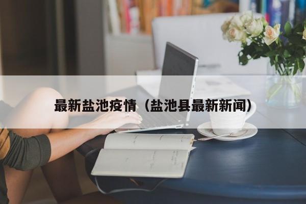 最新盐池疫情（盐池县最新新闻）