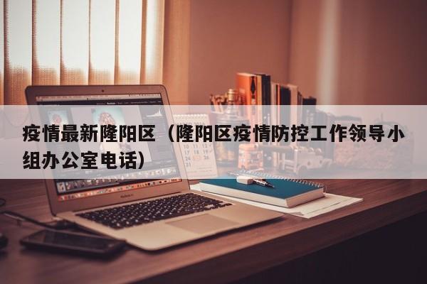 疫情最新隆阳区（隆阳区疫情防控工作领导小组办公室电话）