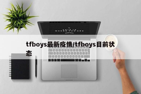 tfboys最新疫情/tfboys目前状态