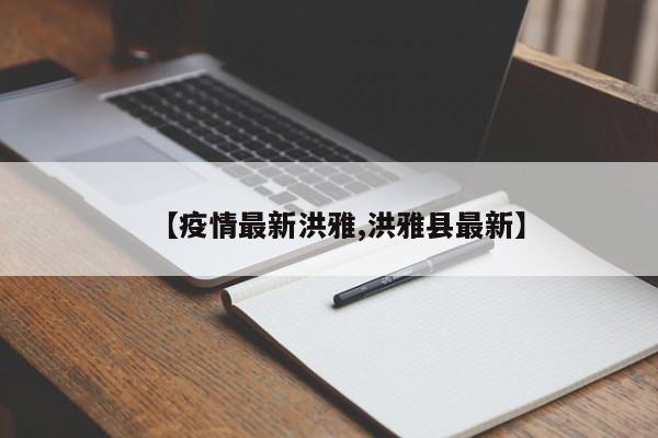 【疫情最新洪雅,洪雅县最新】