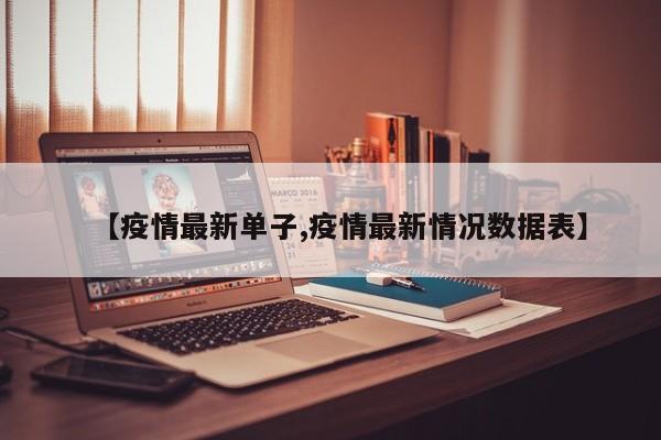 【疫情最新单子,疫情最新情况数据表】