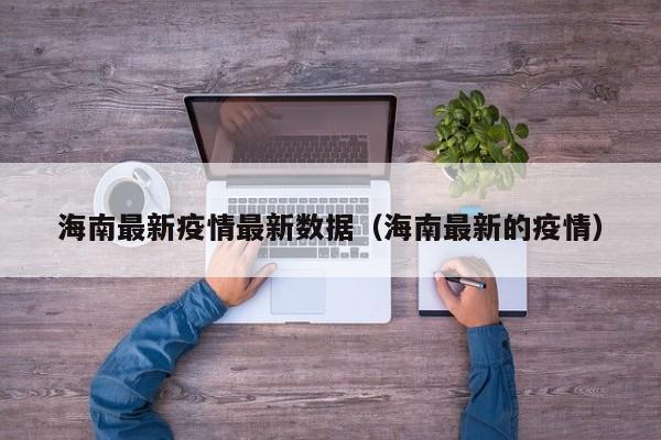 海南最新疫情最新数据（海南最新的疫情）