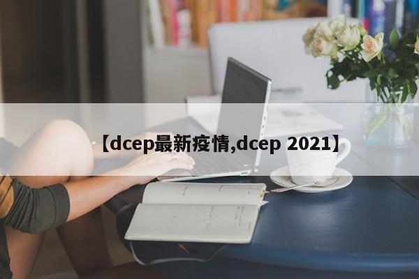 【dcep最新疫情,dcep 2021】