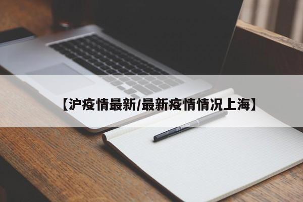 【沪疫情最新/最新疫情情况上海】