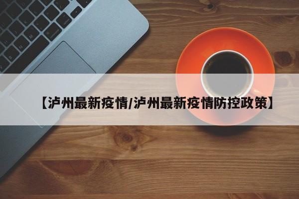 【泸州最新疫情/泸州最新疫情防控政策】