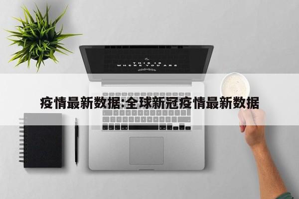 疫情最新数据:全球新冠疫情最新数据