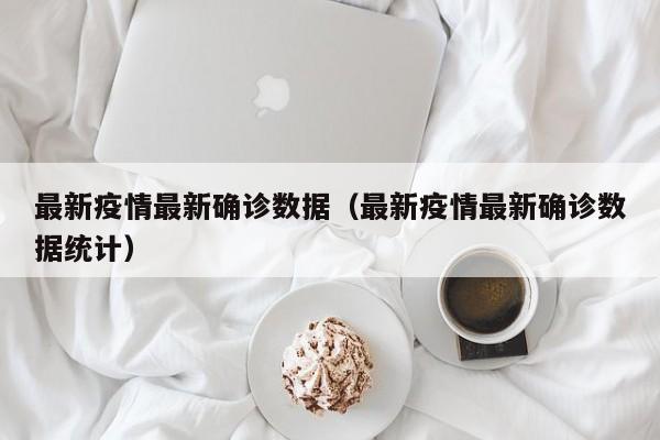 最新疫情最新确诊数据（最新疫情最新确诊数据统计）
