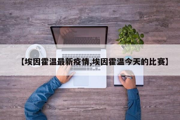 【埃因霍温最新疫情,埃因霍温今天的比赛】